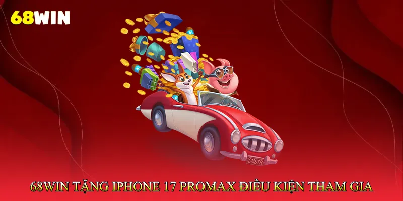 68Win tặng iPhone 17 Promax - Điều kiện tham gia cần biết
