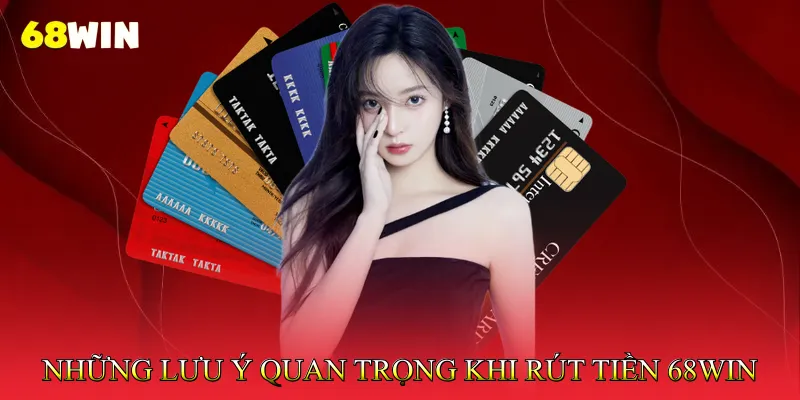 Những Lưu Ý Quan Trọng Khi Rút Tiền 68Win